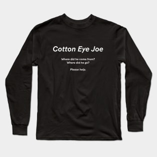Cotton Eye Joe - Where did he come from? Where did he go? Please help Long Sleeve T-Shirt